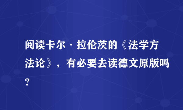 阅读卡尔·拉伦茨的《法学方法论》，有必要去读德文原版吗？