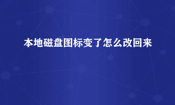 本地磁盘图标变了怎么改回来