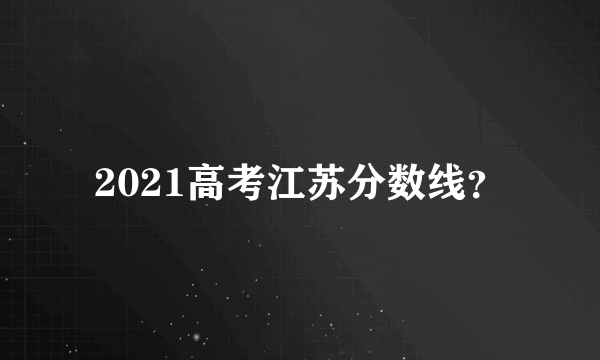 2021高考江苏分数线？