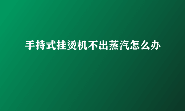 手持式挂烫机不出蒸汽怎么办