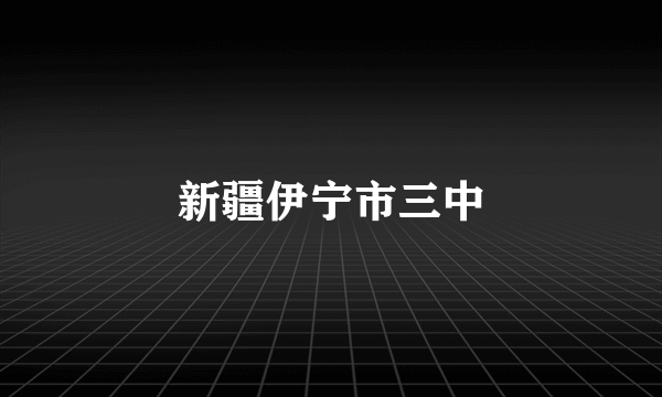 新疆伊宁市三中