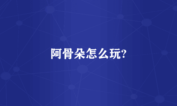 阿骨朵怎么玩?