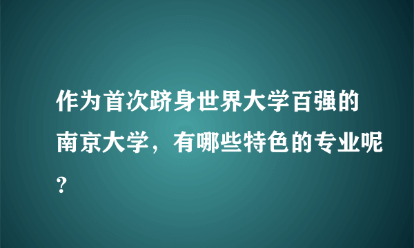 作为首次跻身世界大学百强的南京大学，有哪些特色的专业呢？