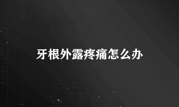 牙根外露疼痛怎么办