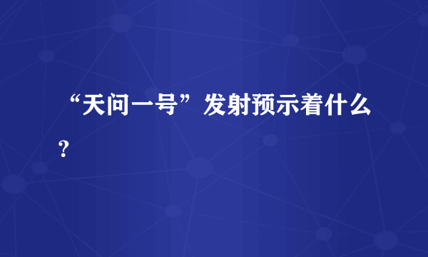 “天问一号”发射预示着什么？