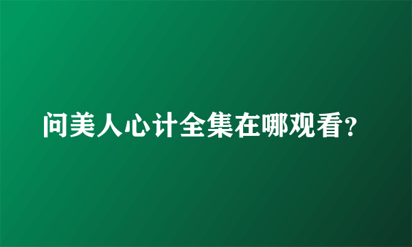 问美人心计全集在哪观看？