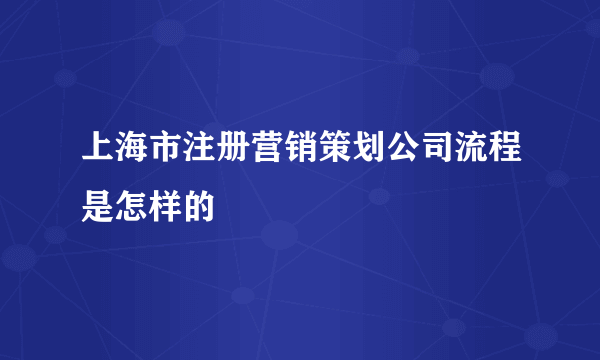 上海市注册营销策划公司流程是怎样的