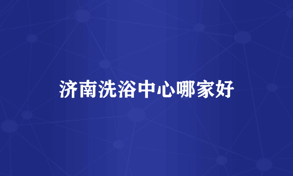 济南洗浴中心哪家好