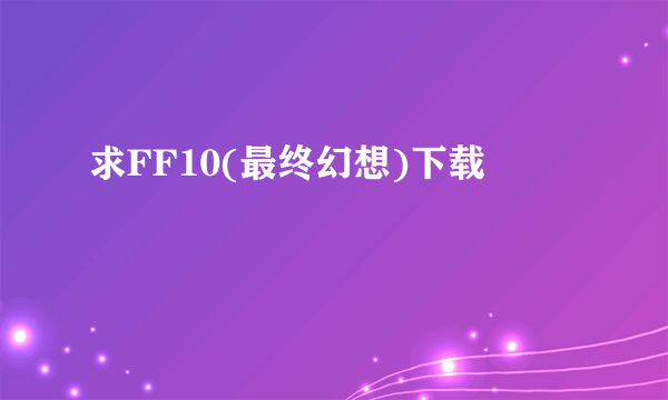 求FF10(最终幻想)下载