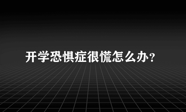 开学恐惧症很慌怎么办？