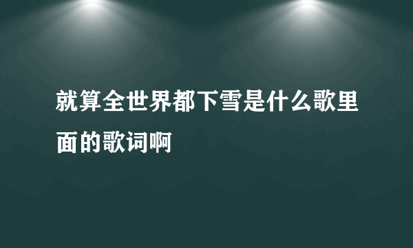 就算全世界都下雪是什么歌里面的歌词啊