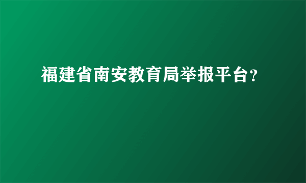 福建省南安教育局举报平台？