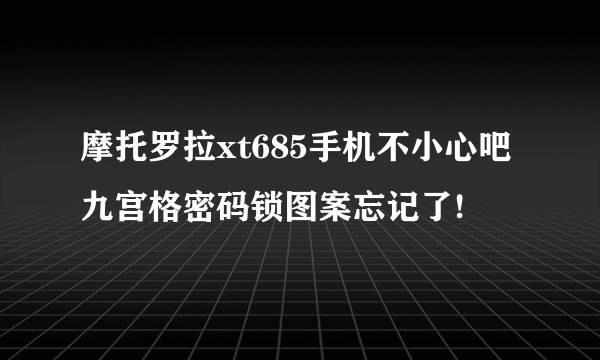 摩托罗拉xt685手机不小心吧九宫格密码锁图案忘记了!