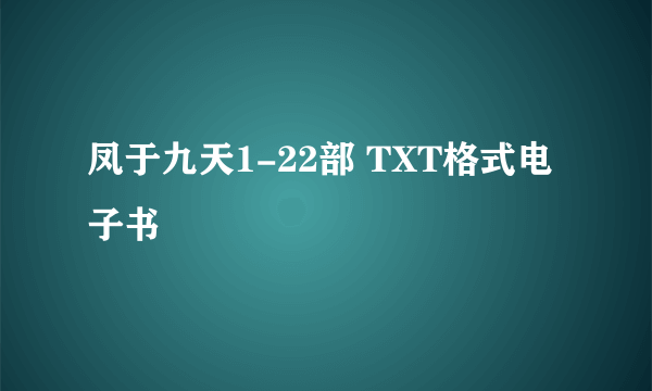凤于九天1-22部 TXT格式电子书