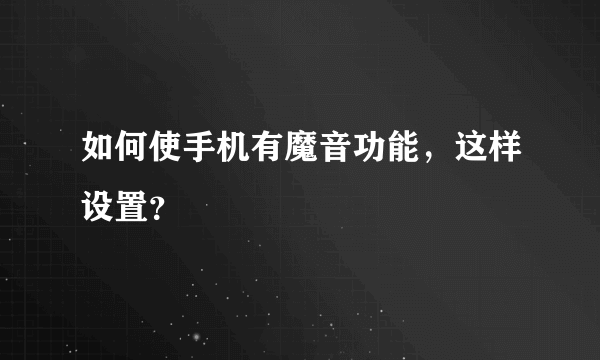如何使手机有魔音功能，这样设置？