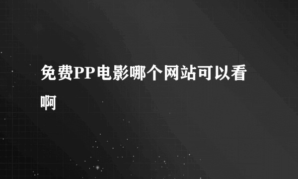 免费PP电影哪个网站可以看啊