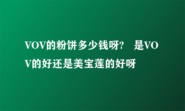 VOV的粉饼多少钱呀?   是VOV的好还是美宝莲的好呀