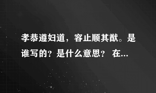 孝恭遵妇道，容止顺其猷。是谁写的？是什么意思？ 在线等答案哦