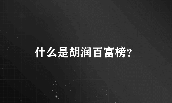 什么是胡润百富榜？