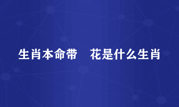 生肖本命带綠花是什么生肖