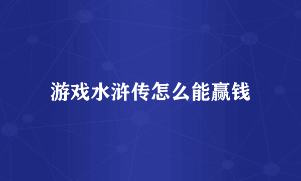游戏水浒传怎么能赢钱