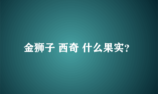 金狮子 西奇 什么果实？