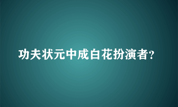 功夫状元中成白花扮演者？