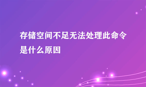 存储空间不足无法处理此命令是什么原因