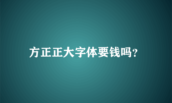 方正正大字体要钱吗？