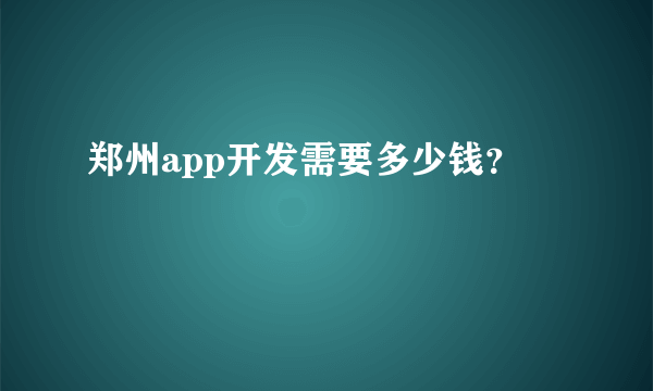 郑州app开发需要多少钱？