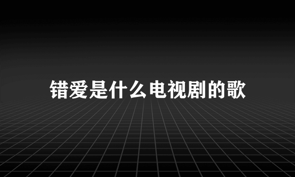 错爱是什么电视剧的歌