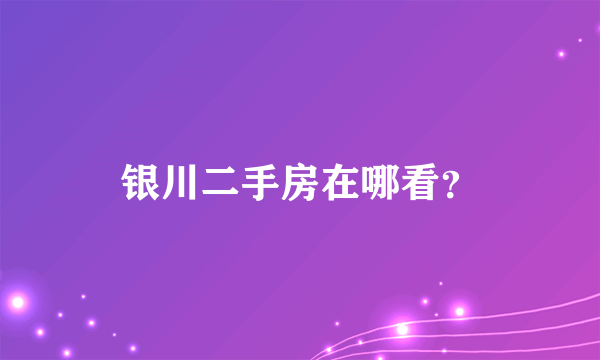 银川二手房在哪看？