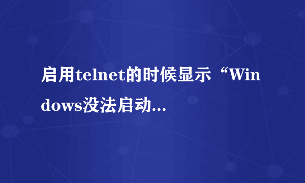 启用telnet的时候显示“Windows没法启动telnet,错误1068,依赖服务或组没法启动”如何解决?