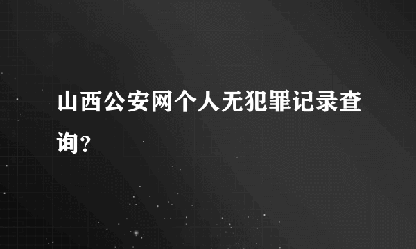 山西公安网个人无犯罪记录查询？