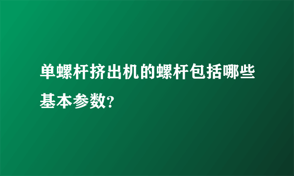 单螺杆挤出机的螺杆包括哪些基本参数？