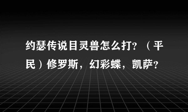 约瑟传说目灵兽怎么打？（平民）修罗斯，幻彩蝶，凯萨？