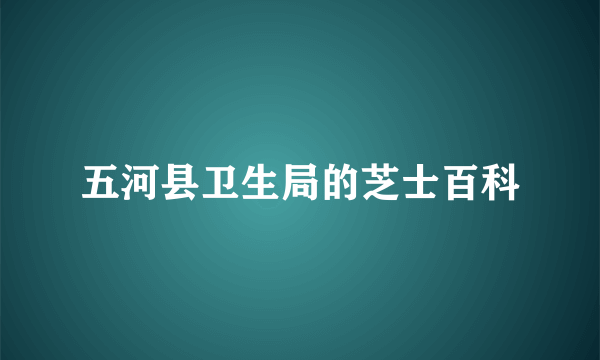 五河县卫生局的芝士百科