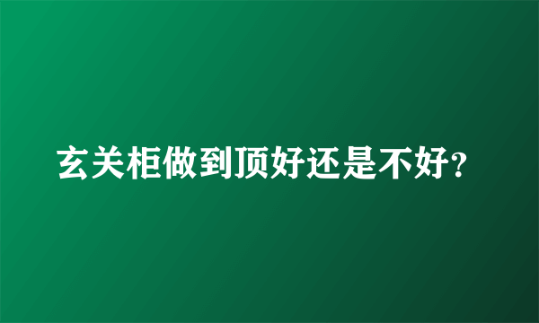 玄关柜做到顶好还是不好？