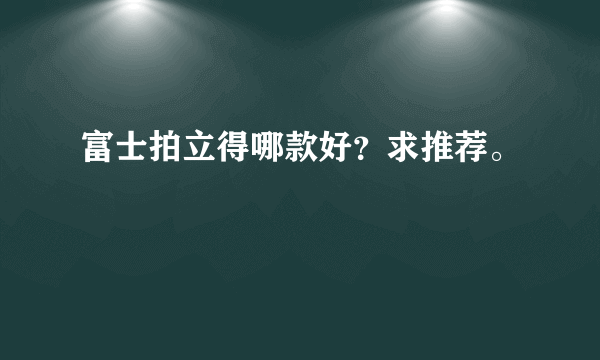 富士拍立得哪款好？求推荐。