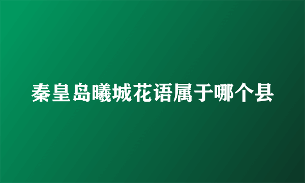 秦皇岛曦城花语属于哪个县