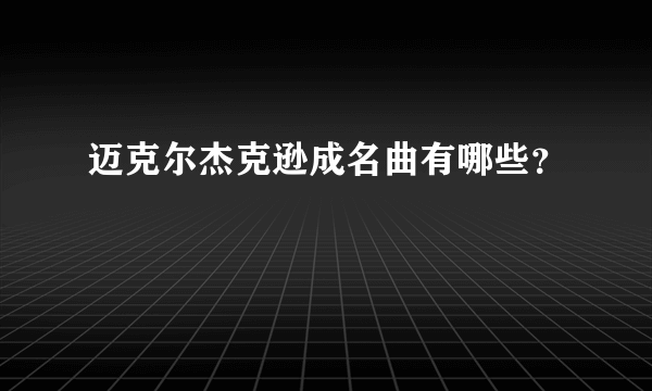 迈克尔杰克逊成名曲有哪些？