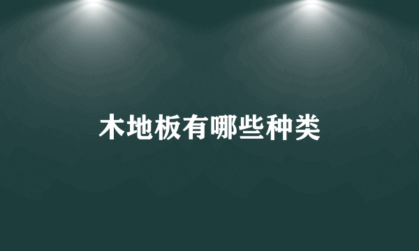 木地板有哪些种类