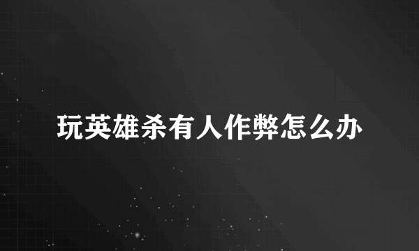 玩英雄杀有人作弊怎么办