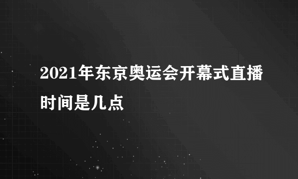 2021年东京奥运会开幕式直播时间是几点