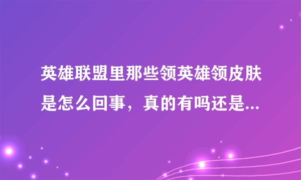 英雄联盟里那些领英雄领皮肤是怎么回事，真的有吗还是骗人的？