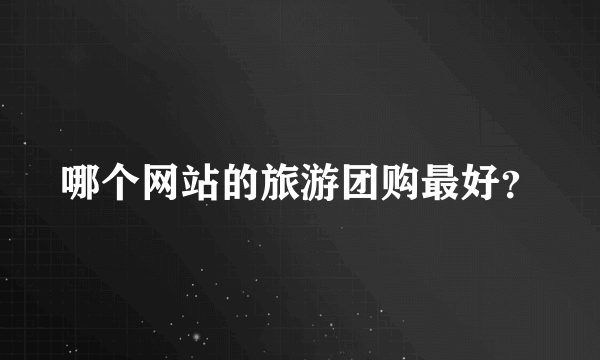 哪个网站的旅游团购最好？