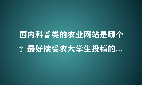 国内科普类的农业网站是哪个？最好接受农大学生投稿的农业网？