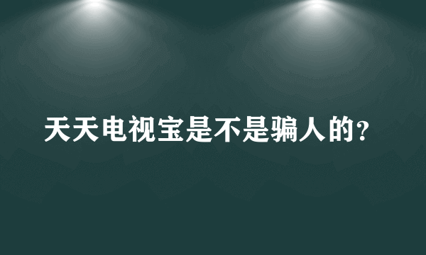 天天电视宝是不是骗人的？