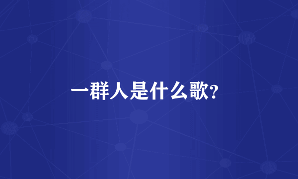 一群人是什么歌？
