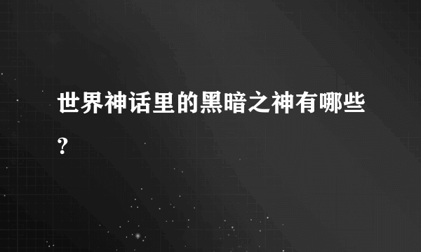 世界神话里的黑暗之神有哪些？